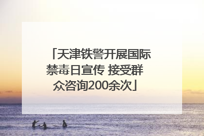 天津铁警开展国际禁毒日宣传 接受群众咨询200余次