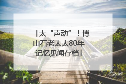 太“声动”！博山石老太太80年记忆见闻存档
