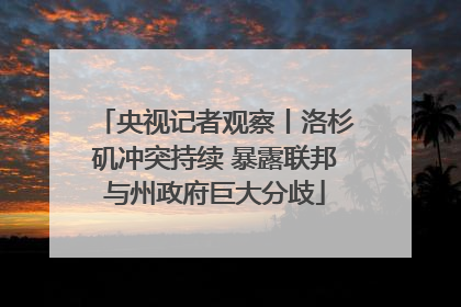 央视记者观察丨洛杉矶冲突持续 暴露联邦与州政府巨大分歧