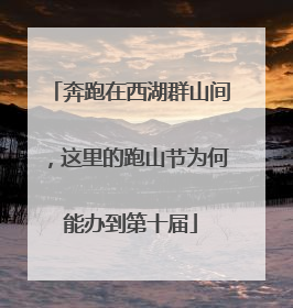 奔跑在西湖群山间，这里的跑山节为何能办到第十届