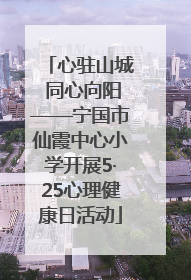 心驻山城 同心向阳——宁国市仙霞中心小学开展5·25心理健康日活动