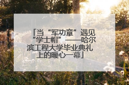 当“军功章”遇见“学士帽”——哈尔滨工程大学毕业典礼上的暖心一幕