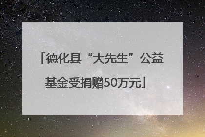 德化县“大先生”公益基金受捐赠50万元