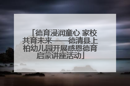 德育浸润童心 家校共育未来——德清县上柏幼儿园开展感恩德育启蒙讲座活动