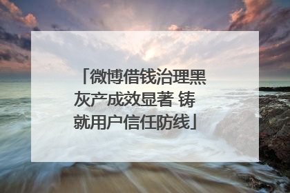 微博借钱治理黑灰产成效显著 铸就用户信任防线
