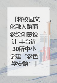 将校园文化融入路面彩绘创意设计 丰台近30所中小学建“彩色学安路”