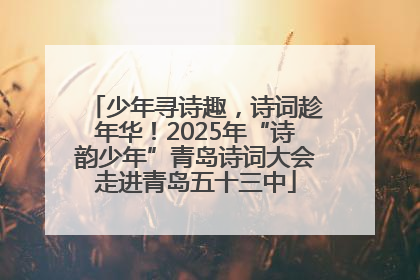 少年寻诗趣，诗词趁年华！2025年“诗韵少年”青岛诗词大会走进青岛五十三中