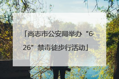 尚志市公安局举办“6·26”禁毒徒步行活动