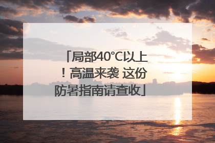 局部40℃以上！高温来袭 这份防暑指南请查收