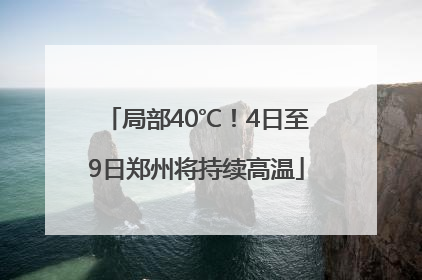 局部40℃！4日至9日郑州将持续高温