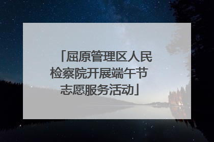 屈原管理区人民检察院开展端午节志愿服务活动