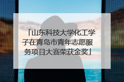 山东科技大学化工学子在青岛市青年志愿服务项目大赛荣获金奖