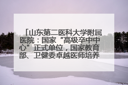 山东第二医科大学附属医院：国家“高级卒中中心”正式单位，国家教育部、卫健委卓越医师培养改革项目单位