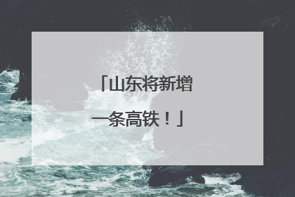 山东将新增一条高铁！