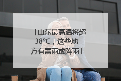 山东最高温将超38°C，这些地方有雷雨或阵雨