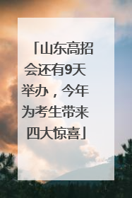 山东高招会还有9天举办，今年为考生带来四大惊喜