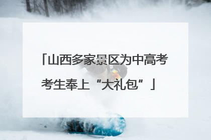 山西多家景区为中高考考生奉上“大礼包”