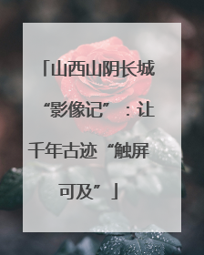 山西山阴长城“影像记”：让千年古迹“触屏可及”