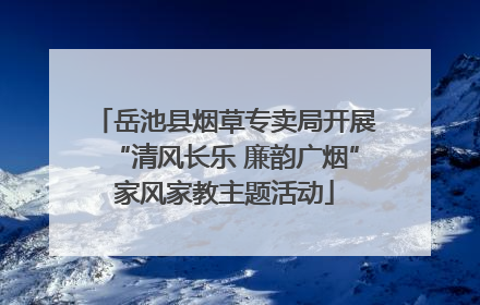 岳池县烟草专卖局开展“清风长乐 廉韵广烟”家风家教主题活动