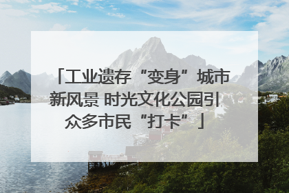 工业遗存“变身”城市新风景 时光文化公园引众多市民“打卡”
