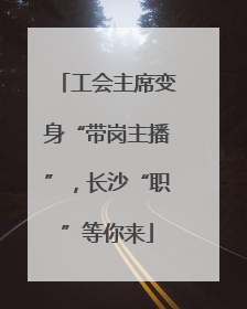 工会主席变身“带岗主播”，长沙“职”等你来