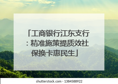 工商银行江东支行：精准施策提质效社保换卡惠民生