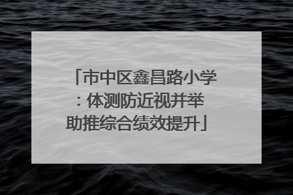 市中区鑫昌路小学：体测防近视并举 助推综合绩效提升