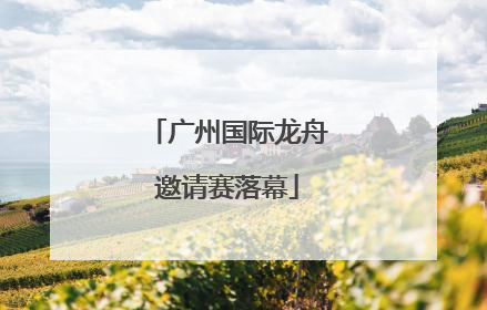 广州国际龙舟邀请赛落幕