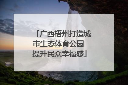 广西梧州打造城市生态体育公园 提升民众幸福感