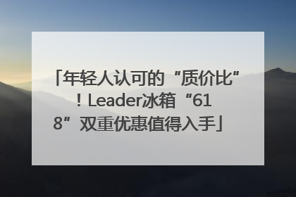 年轻人认可的“质价比”！Leader冰箱“618”双重优惠值得入手