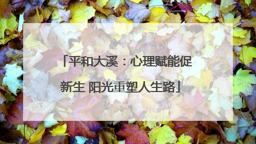 平和大溪：心理赋能促新生 阳光重塑人生路