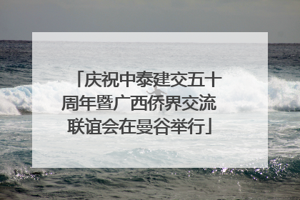 庆祝中泰建交五十周年暨广西侨界交流联谊会在曼谷举行