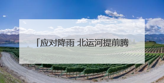 应对降雨 北运河提前腾出库容160万立方米