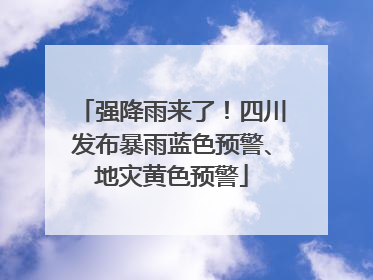 强降雨来了！四川发布暴雨蓝色预警、地灾黄色预警