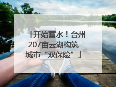 开始蓄水！台州207亩云湖构筑城市“双保险”