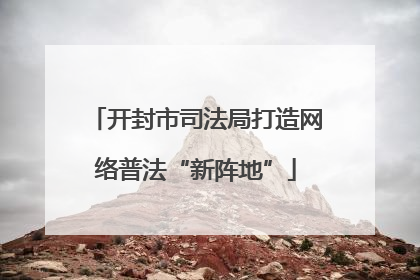 开封市司法局打造网络普法“新阵地”