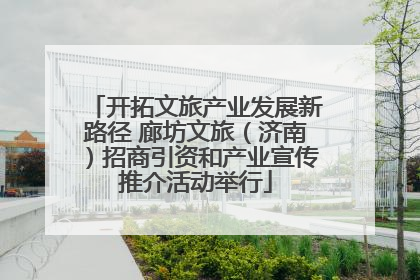 开拓文旅产业发展新路径 廊坊文旅（济南）招商引资和产业宣传推介活动举行