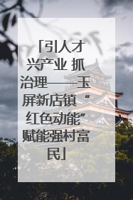 引人才 兴产业 抓治理——玉屏新店镇“红色动能”赋能强村富民