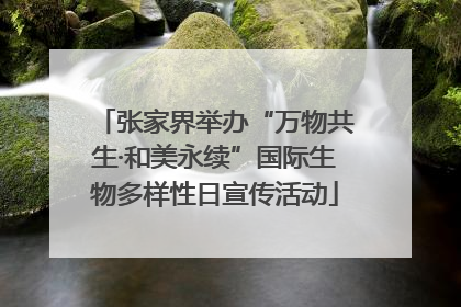 张家界举办“万物共生·和美永续”国际生物多样性日宣传活动