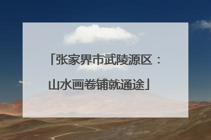 张家界市武陵源区：山水画卷铺就通途