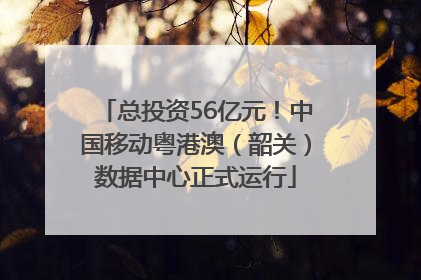 总投资56亿元！中国移动粤港澳（韶关）数据中心正式运行
