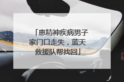 患精神疾病男子家门口走失，蓝天救援队帮找回