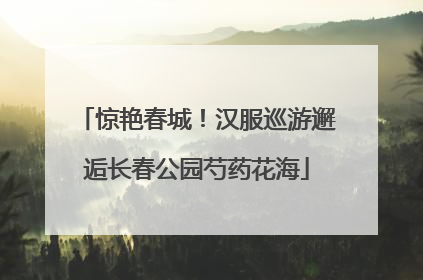 惊艳春城！汉服巡游邂逅长春公园芍药花海