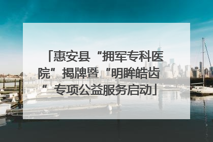 惠安县“拥军专科医院”揭牌暨“明眸皓齿”专项公益服务启动
