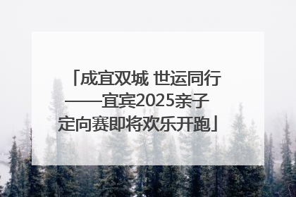 成宜双城 世运同行——宜宾2025亲子定向赛即将欢乐开跑