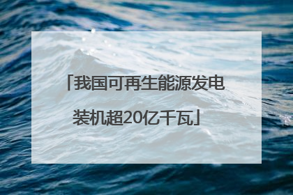 我国可再生能源发电装机超20亿千瓦