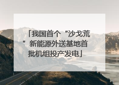 我国首个“沙戈荒”新能源外送基地首批机组投产发电