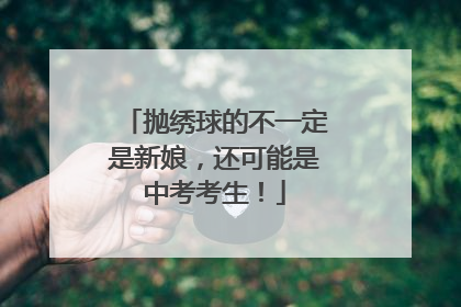 抛绣球的不一定是新娘，还可能是中考考生！