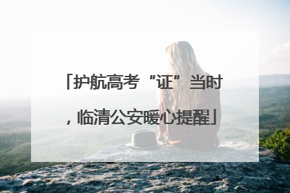 护航高考“证”当时，临清公安暖心提醒