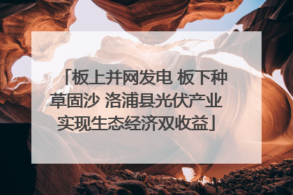 板上并网发电 板下种草固沙 洛浦县光伏产业实现生态经济双收益